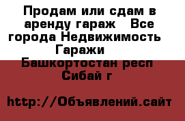 Продам или сдам в аренду гараж - Все города Недвижимость » Гаражи   . Башкортостан респ.,Сибай г.